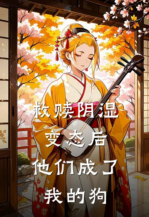 救赎阴湿变态后，他们成了我的狗