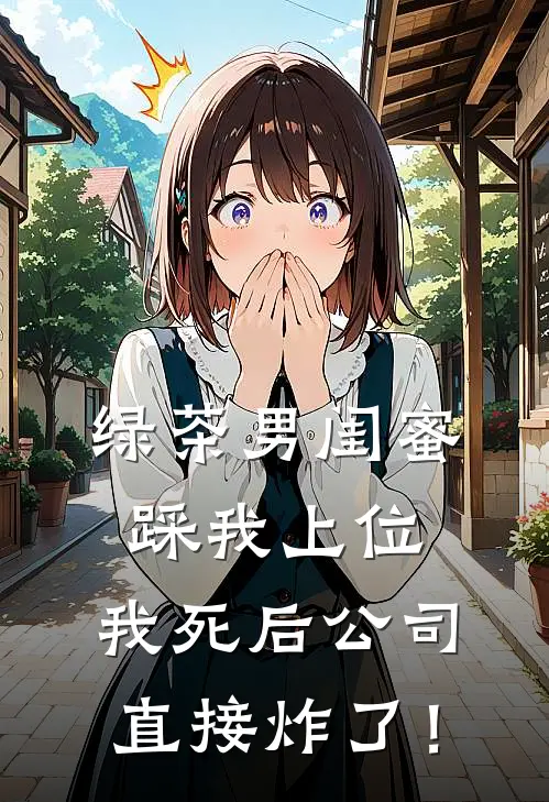 绿茶男闺蜜踩我上位，我死后公司直接炸了！