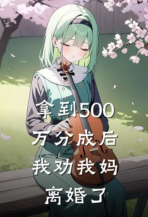 拿到500万分成后，我劝我妈离婚了(翠萍热门)免费小说完结版_最新章节列表拿到500万分成后，我劝我妈离婚了(翠萍热门)