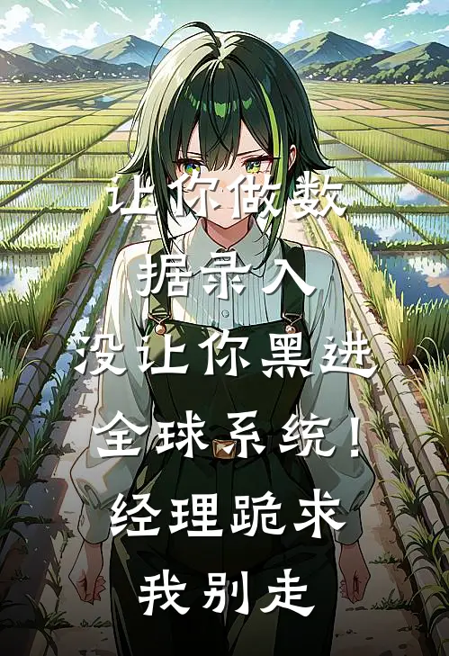 让你做数据录入，没让你黑进全球系统！经理跪求我别走林默王强完结版小说_完结版小说让你做数据录入，没让你黑进全球系统！经理跪求我别走(林默王强)