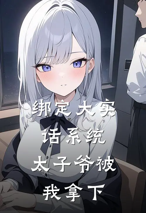 绑定大实话系统，太子爷被我拿下李娟赵默免费小说全文阅读_最新章节列表绑定大实话系统，太子爷被我拿下(李娟赵默)