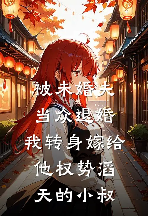 被未婚夫当众退婚，我转身嫁给他权势滔天的小叔