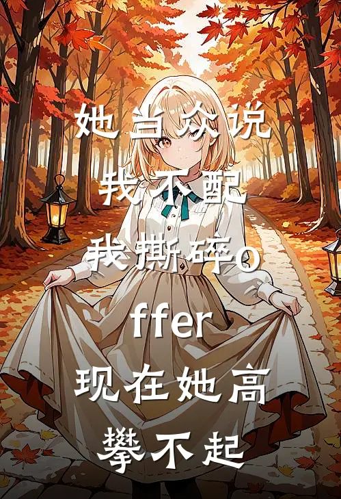 她当众说我不配，我撕碎offer，现在她高攀不起(江辰苏妍)完结版免费小说_热门完结小说她当众说我不配，我撕碎offer，现在她高攀不起(江辰苏妍)