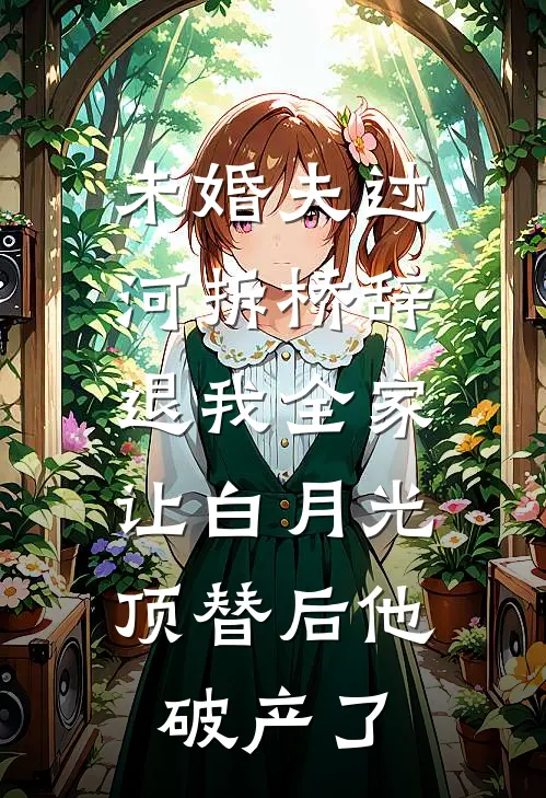 未婚夫过河拆桥辞退我全家，让白月光顶替后他破产了林知意秦渊最热门小说_免费小说全集未婚夫过河拆桥辞退我全家，让白月光顶替后他破产了(林知意秦渊)