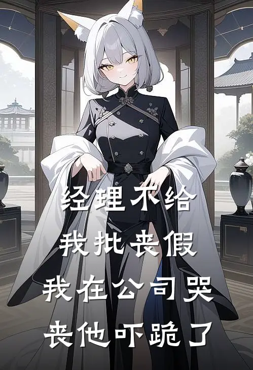 经理不给我批丧假，我在公司哭丧他吓跪了抖音热门最新热门小说_免费小说全文阅读经理不给我批丧假，我在公司哭丧他吓跪了(抖音热门)