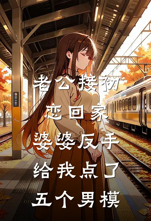 老公接初恋回家，婆婆反手给我点了五个男模(顾延苏柔)免费小说完结_最新推荐小说老公接初恋回家，婆婆反手给我点了五个男模(顾延苏柔)