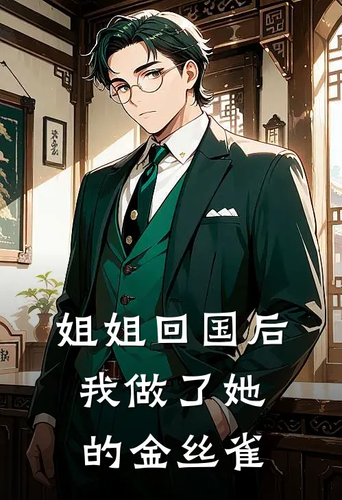 姐姐回国后，我做了她的金丝雀初云岫沈川鹜已完结小说推荐_完整版小说姐姐回国后，我做了她的金丝雀(初云岫沈川鹜)