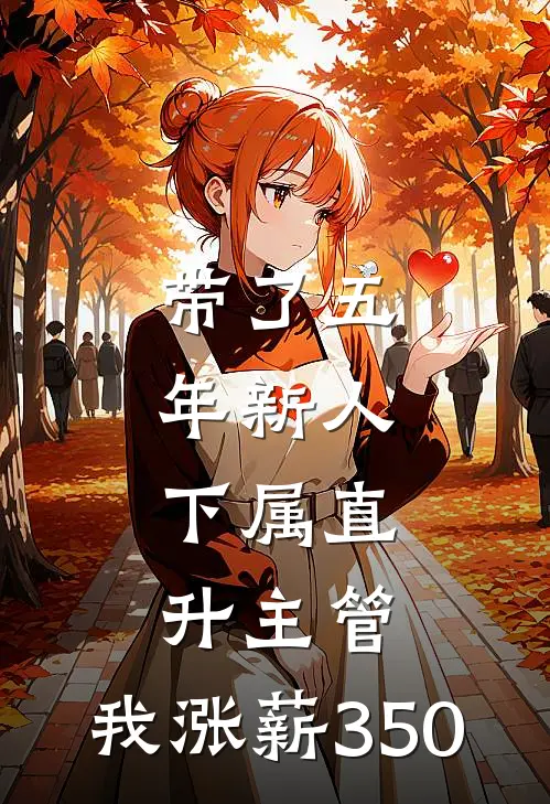 带了五年新人，下属直升主管，我涨薪350佳姐林姐免费小说_完本免费小说带了五年新人，下属直升主管，我涨薪350佳姐林姐