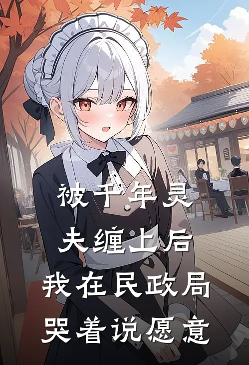 灵夫赵灵(被千年灵夫缠上后，我在民政局哭着说愿意)最新章节在线阅读_灵夫赵灵全章节阅读