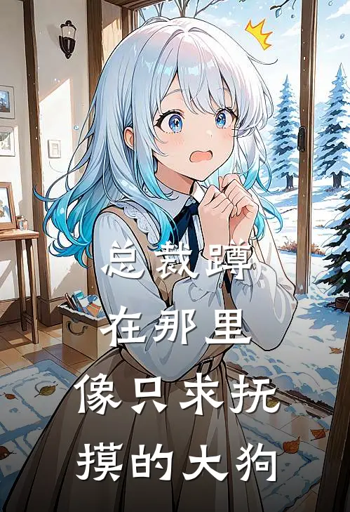 总裁蹲在那里，像只求抚摸的大狗