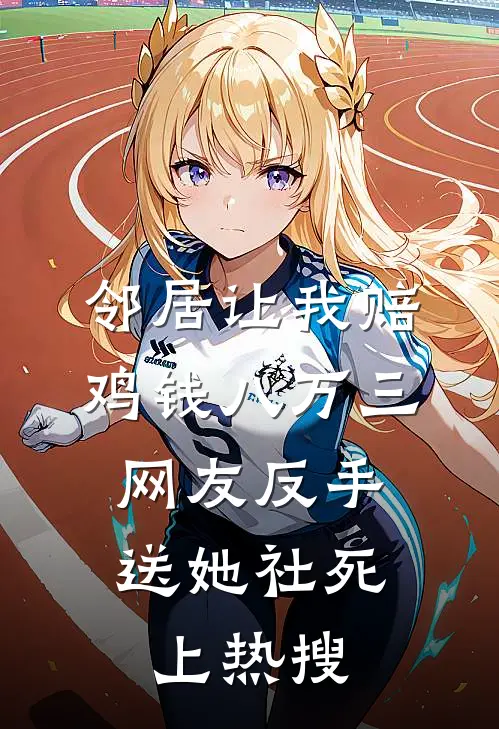 邻居让我赔鸡钱八万三，网友反手送她社死上热搜孙桂香金毛免费小说在线看_完本小说阅读邻居让我赔鸡钱八万三，网友反手送她社死上热搜(孙桂香金毛)