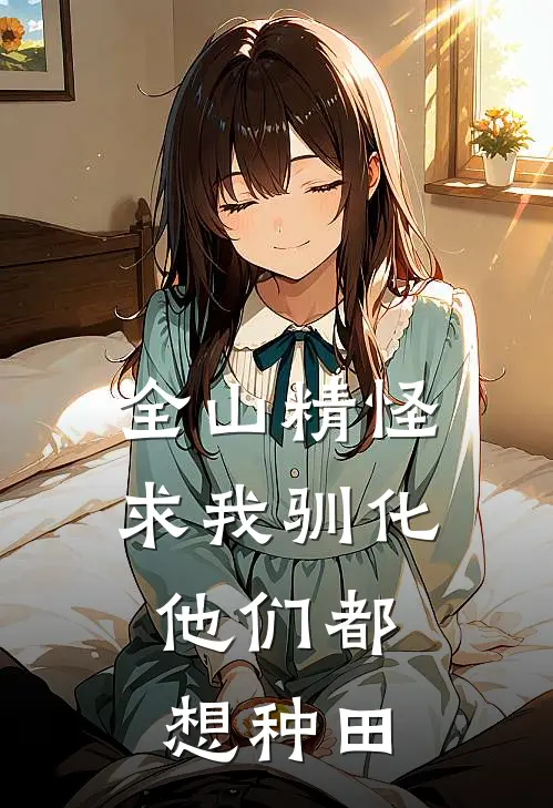 全山精怪求我驯化，他们都想种田苏禾苗张平完本热门小说_完本小说免费全山精怪求我驯化，他们都想种田(苏禾苗张平)