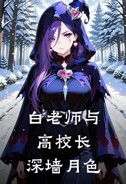 白老师与高校长，深墙月色白洁诗星宸全本免费小说_热门网络小说推荐白老师与高校长，深墙月色白洁诗星宸