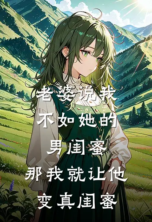 老婆说我不如她的男闺蜜，那我就让他变“真闺蜜”江泽青青热门完结小说_最新章节列表老婆说我不如她的男闺蜜，那我就让他变“真闺蜜”(江泽青青)