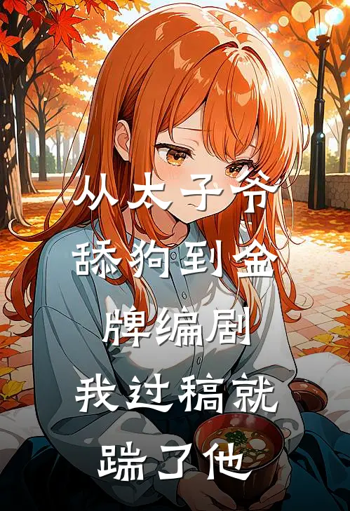 从太子爷舔狗到金牌编剧，我过稿就踹了他陆洵滑铁卢最新完本小说_免费小说大全从太子爷舔狗到金牌编剧，我过稿就踹了他(陆洵滑铁卢)