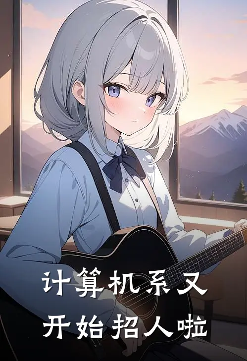 尹澄林楠(计算机系又开始招人啦)全文免费在线阅读_计算机系又开始招人啦完整版免费在线阅读