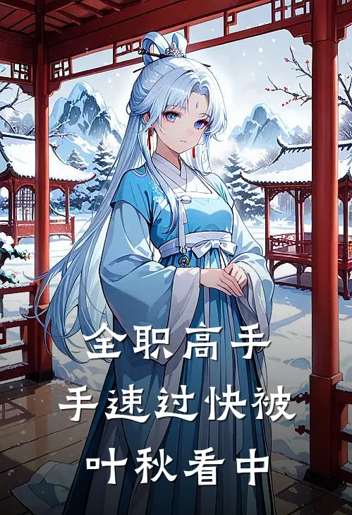 林野秋叶(全职高手：手速过快被叶秋看中)_《全职高手：手速过快被叶秋看中》最新章节免费在线阅读