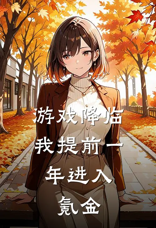 游戏降临：我提前一年进入，氪金(晏宇玉佩)推荐完结小说_最新章节列表游戏降临：我提前一年进入，氪金(晏宇玉佩)