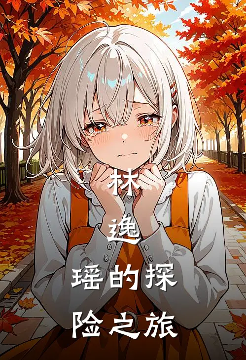 林，逸，瑶的探险之旅(林悦云逸)免费阅读_完结热门小说林，逸，瑶的探险之旅(林悦云逸)