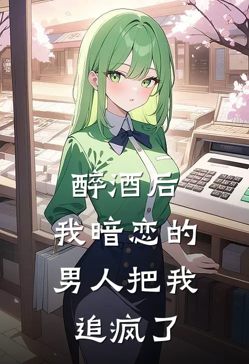 醉酒后，我暗恋的男人把我追疯了(白芷荷陆明哲)完结版小说推荐_最新完结小说推荐醉酒后，我暗恋的男人把我追疯了白芷荷陆明哲