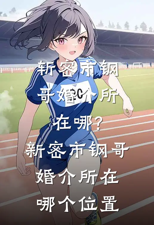 斩密市钢哥婚介所在哪?新密市钢哥婚介所在哪个位置