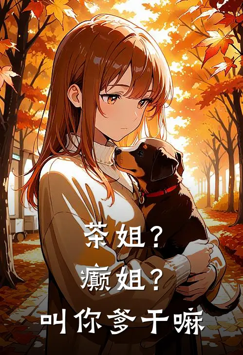 茶姐？癫姐？叫你爹干嘛姜知何茗秋热门完结小说_最热门小说茶姐？癫姐？叫你爹干嘛姜知何茗秋