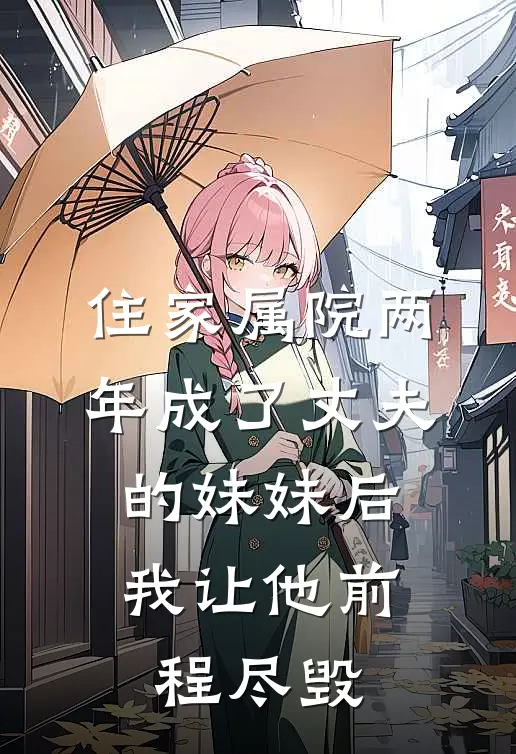 住家属院两年成了丈夫的妹妹后，我让他前程尽毁