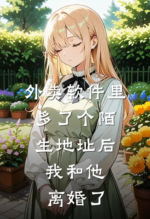 外卖软件里多了个陌生地址后，我和他离婚了(顾辞顾哥)完结的热门小说_全本免费完结小说外卖软件里多了个陌生地址后，我和他离婚了(顾辞顾哥)