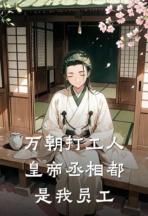 万朝打工人：皇帝丞相都是我员工林野朱由校完本小说推荐_免费小说全文阅读万朝打工人：皇帝丞相都是我员工林野朱由校