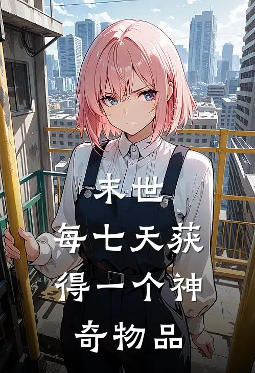 末世：每七天获得一个神奇物品李天关若瑶全文在线阅读_末世：每七天获得一个神奇物品全集免费阅读