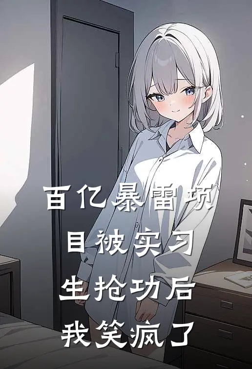 百亿暴雷项目被实习生抢功后，我笑疯了陆星宇姜宁免费完本小说_小说推荐完本百亿暴雷项目被实习生抢功后，我笑疯了(陆星宇姜宁)