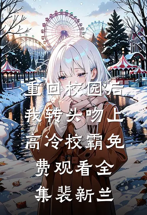 重回校园后我转头吻上高冷校霸免费观看全集裴新兰