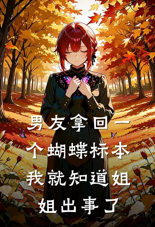 男友拿回一个蝴蝶标本，我就知道姐姐出事了黎书陆东无弹窗全文免费阅读_最新推荐小说男友拿回一个蝴蝶标本，我就知道姐姐出事了(黎书陆东)