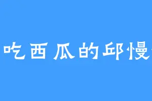 爱吃西瓜的邱慢慢